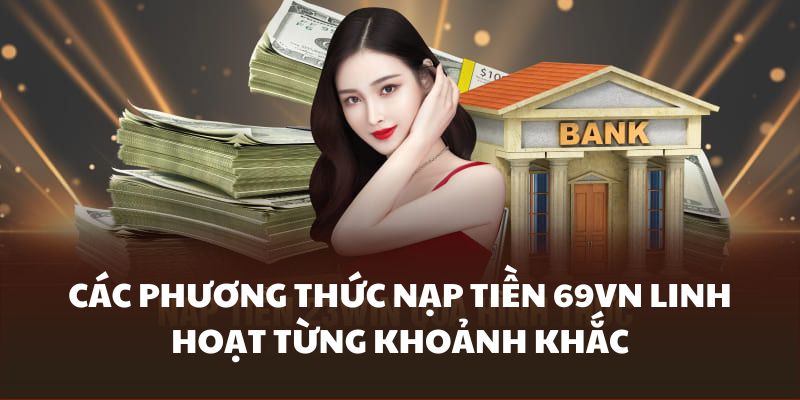 Hệ thống kênh nạp tiền 69VN linh hoạt lựa chọn
